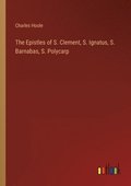 Epistles of S. Clement, S. Ignatus, S. Barnabas, S. Polycarp