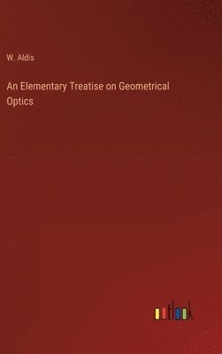 W Aldis - Elementary Treatise on Geometrical Optics, Inbunden