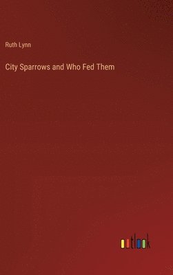 Ruth Lynn - City Sparrows and Who Fed Them, Inbunden