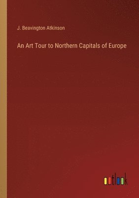 J Beavington Atkinson - Art Tour to Northern Capitals of Europe, Häftad. Tillgänglighet: Lägg i varukorg