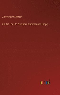 J Beavington Atkinson - Art Tour to Northern Capitals of Europe, Inbunden. Tillgänglighet: Lägg i varukorg
