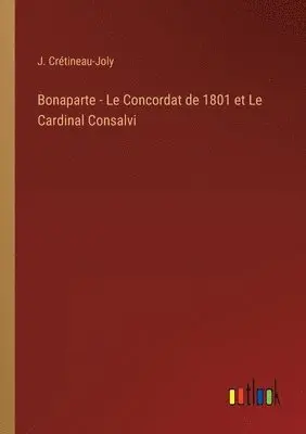 J Crétineau-Joly - Bonaparte - Le Concordat de 1801 et Le Cardinal Consalvi, Häftad. Tillgänglighet: Lägg i varukorg