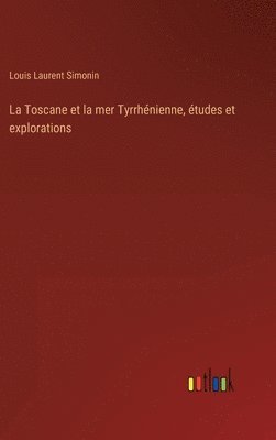 Louis Laurent Simonin - Toscane et la mer Tyrrhénienne, études et explorations, Inbunden