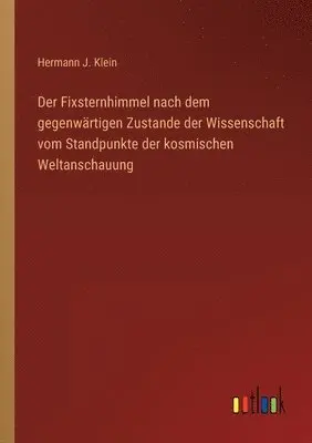 Hermann J Klein - Fixsternhimmel nach dem gegenwärtigen Zustande der Wissenschaft vom Standpunkte der kosmischen Weltanschauung, Häftad. Tillgänglighet: Lägg i varukorg