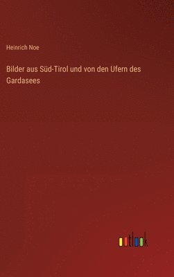 Heinrich Noe - Bilder aus Süd-Tirol und von den Ufern des Gardasees, Inbunden