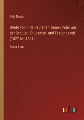 Briefe von Fritz Reuter an seinen Vater aus der Schüler-, Studenten- und Festungszeit (1827 bis 1841)