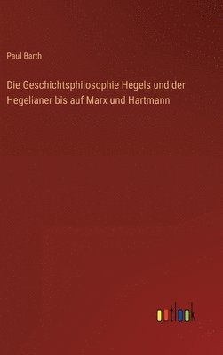 Paul Barth - Geschichtsphilosophie Hegels und der Hegelianer bis auf Marx und Hartmann, Inbunden