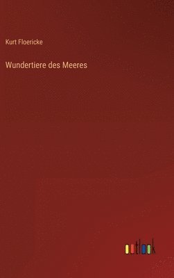 Kurt Floericke - Wundertiere des Meeres, Inbunden