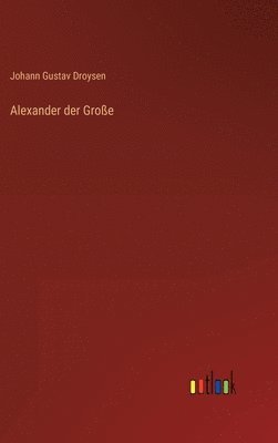Johann Gustav Droysen - Alexander der Große, Inbunden
