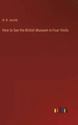 W Blanchard Jerrold - How to See the British Museum in Four Visits, Inbunden. Tillgänglighet: Lägg i varukorg