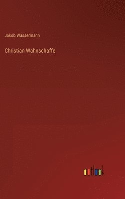 Jakob Wassermann - Christian Wahnschaffe, Inbunden