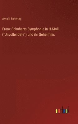 Arnold Schering - Franz Schuberts Symphonie in H-Moll ("Unvollendete") und ihr Geheimnis, Inbunden