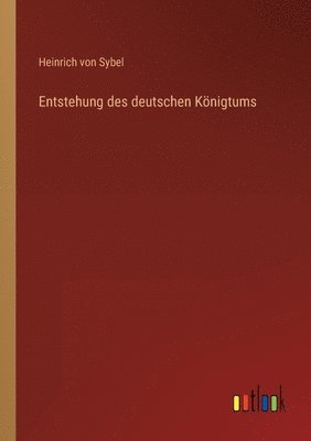 Heinrich Von Sybel - Entstehung des deutschen Königtums, Häftad