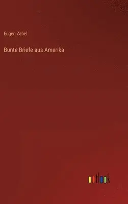 Eugen Zabel - Bunte Briefe aus Amerika, Inbunden. Tillgänglighet: Lägg i varukorg