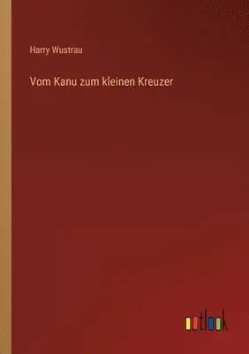 Harry Wustrau - Vom Kanu zum kleinen Kreuzer, Häftad. Tillgänglighet: Lägg i varukorg