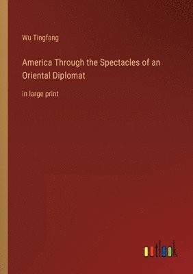 Wu Tingfang - America Through the Spectacles of an Oriental Diplomat, Häftad