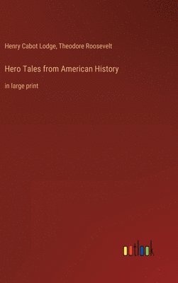 Theodore Roosevelt, Henry Cabot Lodge - Hero Tales from American History, Inbunden