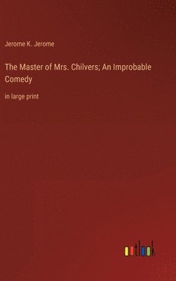 Jerome K Jerome - Master of Mrs. Chilvers; An Improbable Comedy, Inbunden