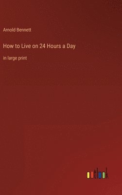 Arnold Bennett - How to Live on 24 Hours a Day, Inbunden