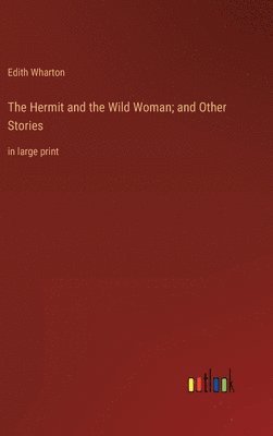 Edith Wharton - Hermit and the Wild Woman; and Other Stories, Inbunden