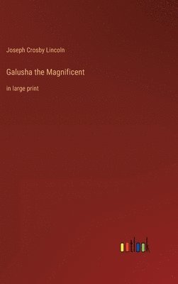 Joseph Crosby Lincoln - Galusha the Magnificent, Inbunden