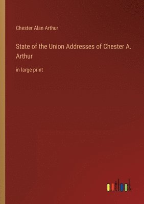 Chester Alan Arthur - State of the Union Addresses of Chester A. Arthur, Häftad