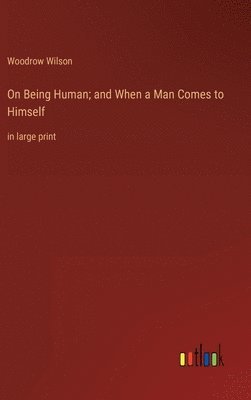 Woodrow Wilson - On Being Human; and When a Man Comes to Himself, Inbunden