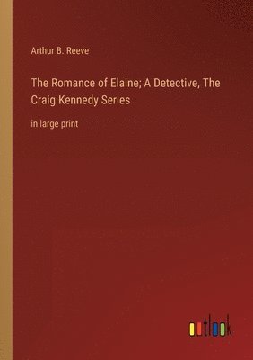 Romance of Elaine; A Detective, The Craig Kennedy Series