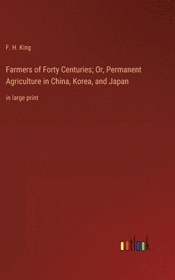 F H King - Farmers of Forty Centuries; Or, Permanent Agriculture in China, Korea, and Japan, Inbunden