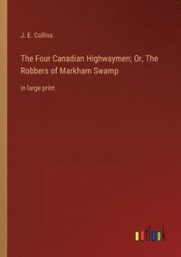 Four Canadian Highwaymen; Or, The Robbers of Markham Swamp