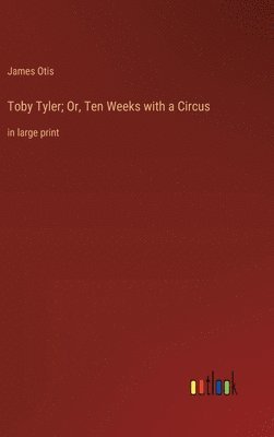James Otis - Toby Tyler; Or, Ten Weeks with a Circus, Inbunden