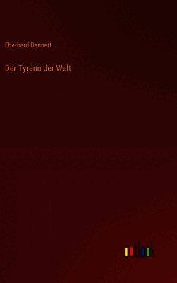 Eberhard Dennert - Tyrann der Welt, Inbunden