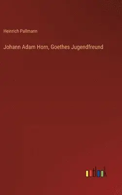 Heinrich Pallmann - Johann Adam Horn, Goethes Jugendfreund, Inbunden. Tillgänglighet: Lägg i varukorg