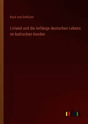 Kurd Von Schlözer - Livland und die Anfänge deutschen Lebens im baltischen Norden, Häftad. Tillgänglighet: Lägg i varukorg