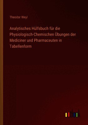 Theodor Weyl - Analytisches Hülfsbuch für die Physiologisch-Chemischen Übungen der Mediciner und Pharmaceuten in Tabellenform, Häftad