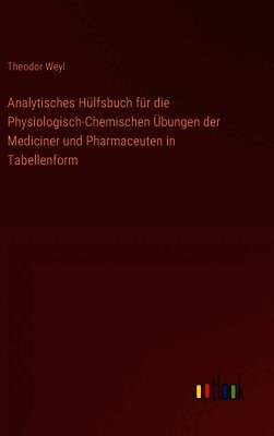 Theodor Weyl - Analytisches Hülfsbuch für die Physiologisch-Chemischen Übungen der Mediciner und Pharmaceuten in Tabellenform, Inbunden