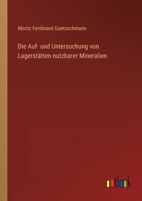 Moritz Ferdinand Gaetzschmann - Auf- und Untersuchung von Lagerstätten nutzbarer Mineralien, Häftad