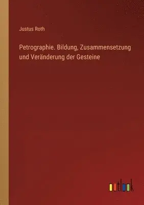 Justus Roth - Petrographie. Bildung, Zusammensetzung und Veränderung der Gesteine, Häftad. Tillgänglighet: Lägg i varukorg