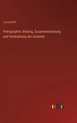 Justus Roth - Petrographie. Bildung, Zusammensetzung und Veränderung der Gesteine, Inbunden. Tillgänglighet: Lägg i varukorg