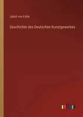 Jakob Von Falke - Geschichte des Deutschen Kunstgewerbes, Häftad. Tillgänglighet: Lägg i varukorg