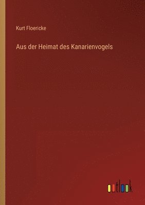 Kurt Floericke - Aus der Heimat des Kanarienvogels, Häftad