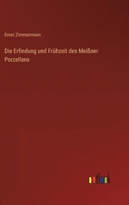 Ernst Zimmermann - Erfindung und Frühzeit des Meißner Porzellans, Inbunden