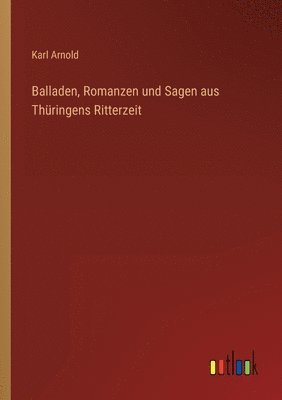 Karl Arnold - Balladen, Romanzen und Sagen aus Thüringens Ritterzeit, Häftad