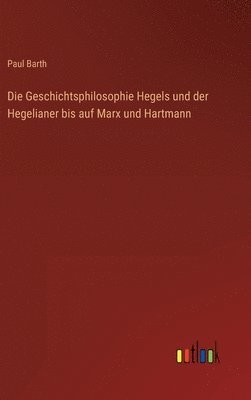 Paul Barth - Geschichtsphilosophie Hegels und der Hegelianer bis auf Marx und Hartmann, Inbunden