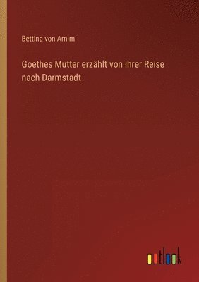 Goethes Mutter erzählt von ihrer Reise nach Darmstadt