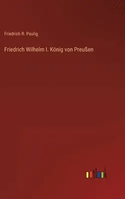 Friedrich R Paulig - Friedrich Wilhelm I. König von Preußen, Inbunden. Tillgänglighet: Lägg i varukorg