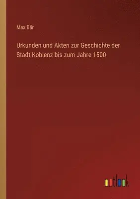 Max Bär - Urkunden und Akten zur Geschichte der Stadt Koblenz bis zum Jahre 1500, Häftad. Tillgänglighet: Lägg i varukorg