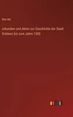Max Bär - Urkunden und Akten zur Geschichte der Stadt Koblenz bis zum Jahre 1500, Inbunden. Tillgänglighet: Lägg i varukorg