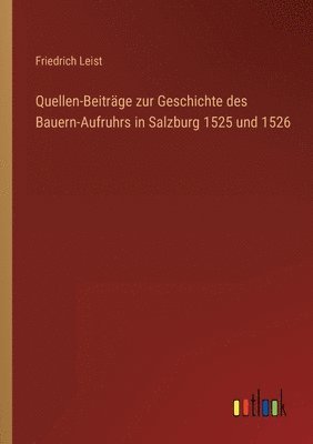 Friedrich Leist - Quellen-Beiträge zur Geschichte des Bauern-Aufruhrs in Salzburg 1525 und 1526, Häftad. Tillgänglighet: Lägg i varukorg