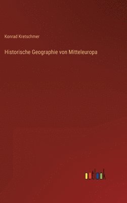 Konrad Kretschmer - Historische Geographie von Mitteleuropa, Inbunden
